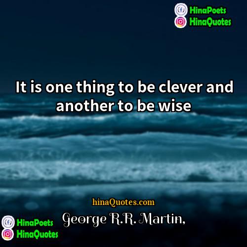 George RR Martin Quotes | It is one thing to be clever